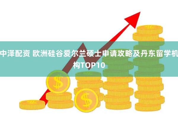中泽配资 欧洲硅谷爱尔兰硕士申请攻略及丹东留学机构TOP10
