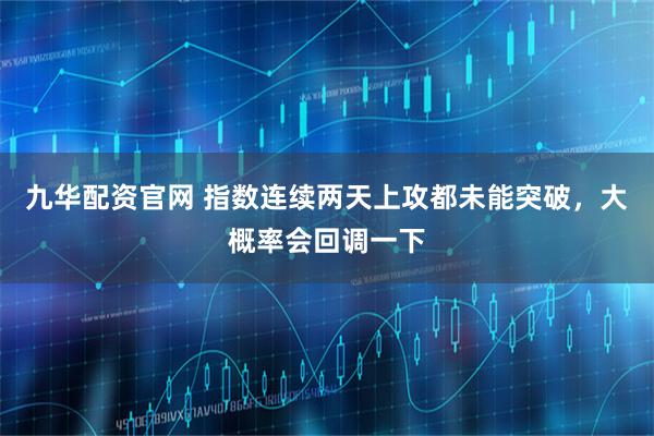 九华配资官网 指数连续两天上攻都未能突破，大概率会回调一下