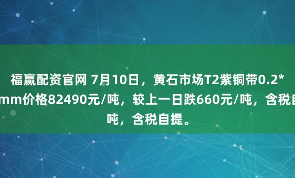 福赢配资官网 7月10日，黄石市场T2紫铜带0.2*600mm价格82490元/吨，较上一日跌660元/吨，含税自提。