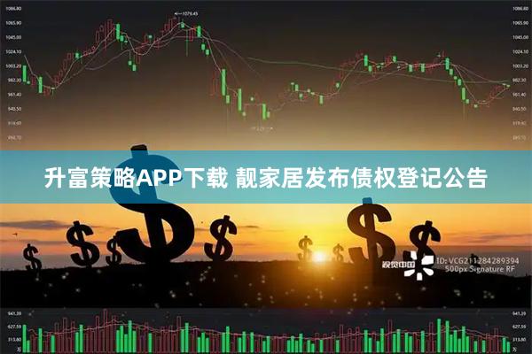 升富策略APP下载 靓家居发布债权登记公告