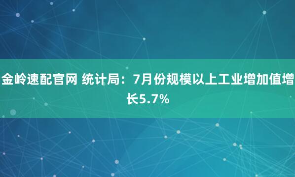 金岭速配官网 统计局：7月份规模以上工业增加值增长5.7%