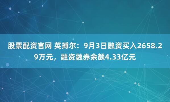 股票配资官网 英搏尔:9月3日融资买入2658.29万元,融资融券余额4.33亿元