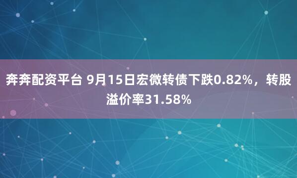 奔奔配资平台 9月15日宏微转债下跌0.82%，转股溢价率31.58%