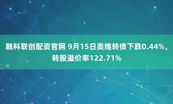 融科联创配资官网 9月15日奥维转债下跌0.44%，转股溢价率122.71%