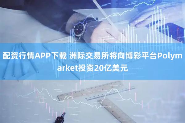 配资行情APP下载 洲际交易所将向博彩平台Polymarket投资20亿美元