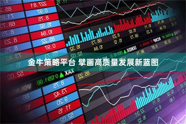金牛策略平台 擘画高质量发展新蓝图