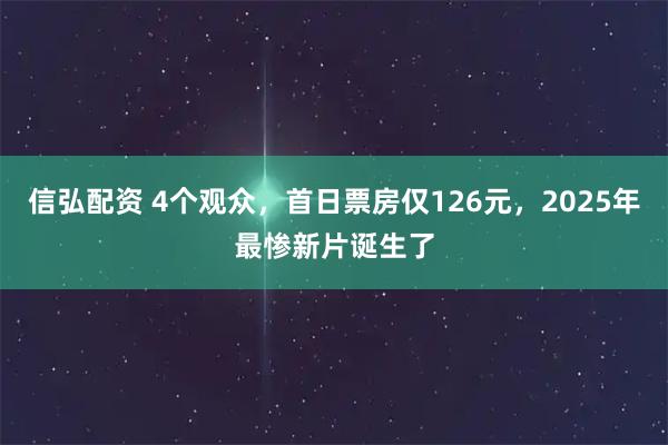 信弘配资 4个观众，首日票房仅126元，2025年最惨新片诞生了