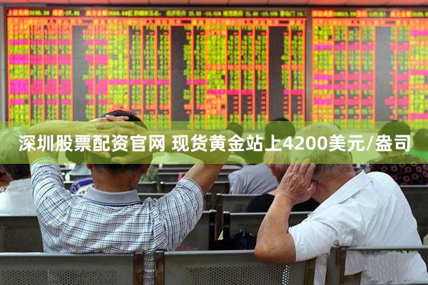 深圳股票配资官网 现货黄金站上4200美元/盎司