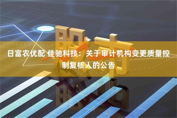 日富农优配 佳驰科技：关于审计机构变更质量控制复核人的公告