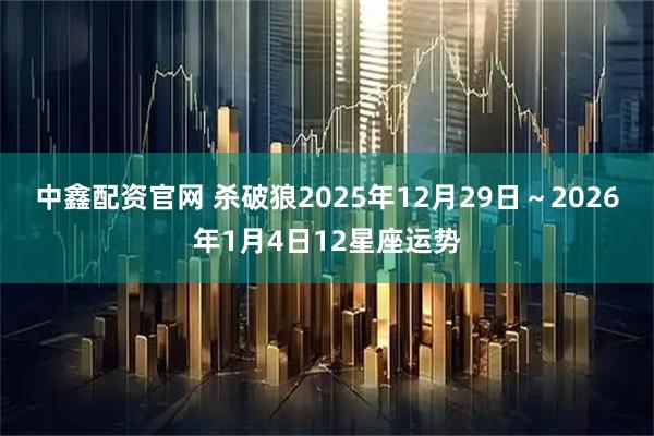 中鑫配资官网 杀破狼2025年12月29日～2026年1月4日12星座运势