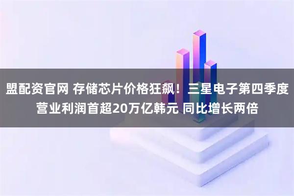 盟配资官网 存储芯片价格狂飙！三星电子第四季度营业利润首超20万亿韩元 同比增长两倍