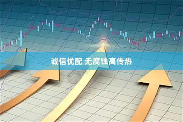 诚信优配 无腐蚀高传热
