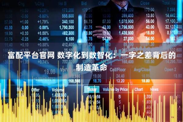 富配平台官网 数字化到数智化：一字之差背后的制造革命