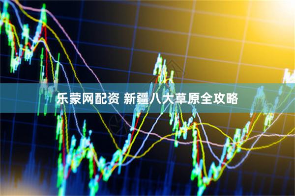 乐蒙网配资 新疆八大草原全攻略