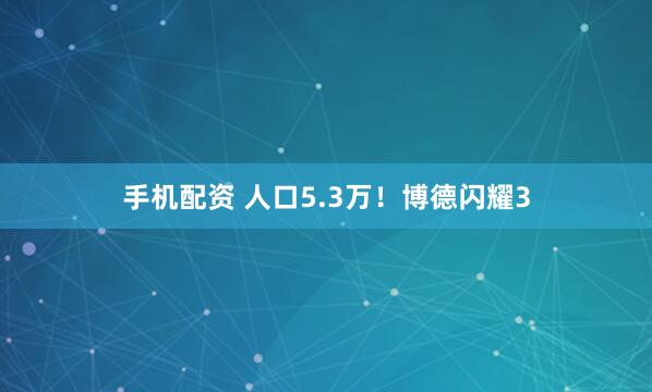 手机配资 人口5.3万！博德闪耀3