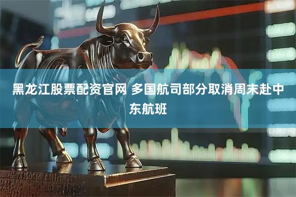 黑龙江股票配资官网 多国航司部分取消周末赴中东航班