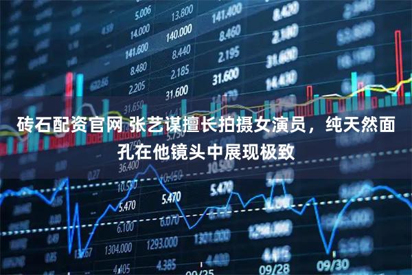 砖石配资官网 张艺谋擅长拍摄女演员，纯天然面孔在他镜头中展现极致