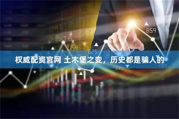 权威配资官网 土木堡之变，历史都是骗人的