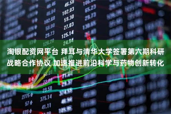 淘银配资网平台 拜耳与清华大学签署第六期科研战略合作协议 加速推进前沿科学与药物创新转化