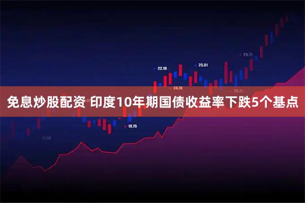 免息炒股配资 印度10年期国债收益率下跌5个基点