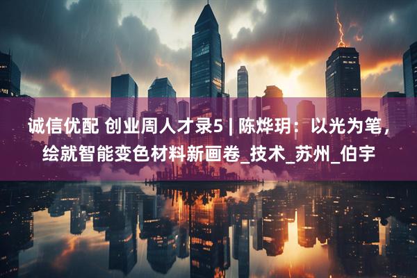 诚信优配 创业周人才录5 | 陈烨玥：以光为笔，绘就智能变色材料新画卷_技术_苏州_伯宇
