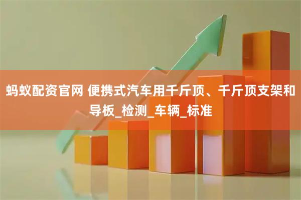 蚂蚁配资官网 便携式汽车用千斤顶、千斤顶支架和导板_检测_车辆_标准