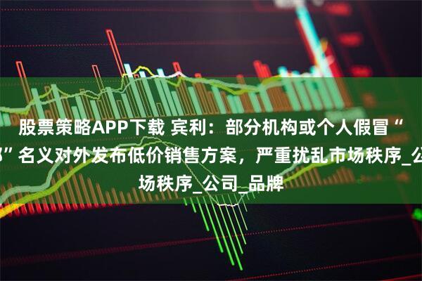 股票策略APP下载 宾利：部分机构或个人假冒“宾利总部”名义对外发布低价销售方案，严重扰乱市场秩序_公司_品牌