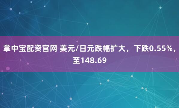 掌中宝配资官网 美元/日元跌幅扩大，下跌0.55%，至148.69