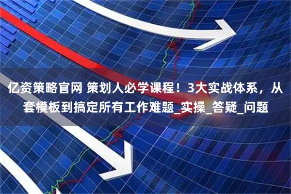 亿资策略官网 策划人必学课程！3大实战体系，从套模板到搞定所有工作难题_实操_答疑_问题