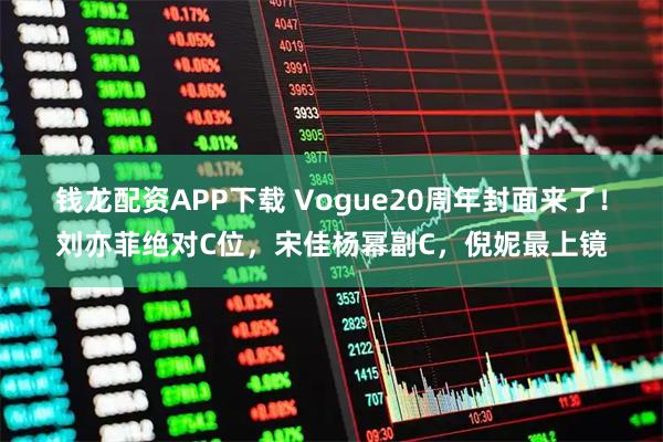 钱龙配资APP下载 Vogue20周年封面来了！刘亦菲绝对C位，宋佳杨幂副C，倪妮最上镜