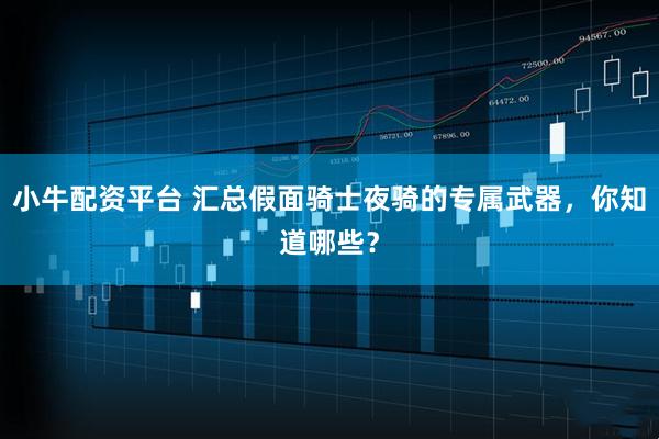 小牛配资平台 汇总假面骑士夜骑的专属武器，你知道哪些？
